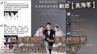 新郎【吴海军】一手搂周艳，一手牵陈明菊，上演现代版“一夫二妻”婚礼，堪称人生巅峰！