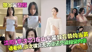 【独家完整版】沈阳[李汶芯]在山东某教育机构当英语老师，多次裸贷无力偿还只能接受肉偿！