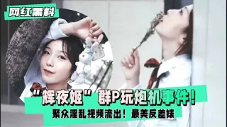 【网红黑料】辉夜姬群P玩炮机事件聚众淫乱视频流出