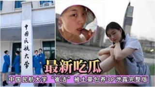 网曝泄密最新吃瓜中国民航大学‘崔洁’被土豪包养3P泄露完整版在线播放