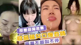 【反差母狗合集】极品骚女口爆吞精 高潮不断叫不停
