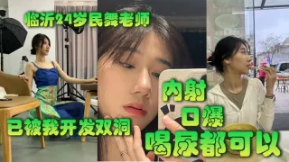 临沂24岁民舞老师已被我开发双洞，内射，口爆，喝尿都可以