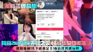 抖音282万粉天降之雯纯欲少女反差生活裸拍福利线下感恩金主夜店找男模玩鸭