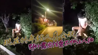 现在的年轻人真会玩 敢敢野外露出性爱不怕让人拍