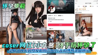【怀孕萝莉】coser网红小九酱终于玩怀孕了早期各种无套性爱