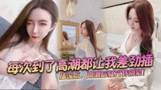 每次到了高潮都让我差劲插，插深点，高潮后骚穴特别紧！