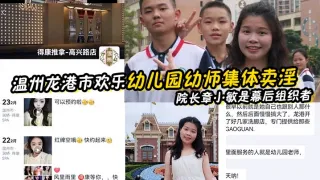 【x师泄密】温州龙港市欢乐x儿园x师集体卖淫被抓 院长章小敏是幕后组织者 原来这些人白天是x师 晚上是技师