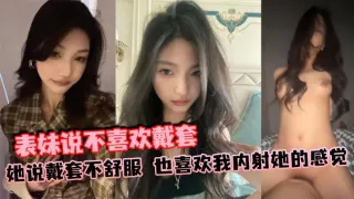 表妹说不喜欢戴套，她说戴套不舒服，也喜欢我内射她的感觉