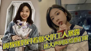 调教骚妈对着继父的工人暴露，还大声叫床给他们听