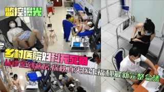 【监控曝光】乡村医院妇科无死角从诊室到病房探秘真实医生福利最新完整合集_