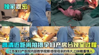 独家泄密高清近距离拍摄孕妇产房分娩全过程江苏某妇产医院内部教学视频!感受母亲的伟大,口味略重慎入