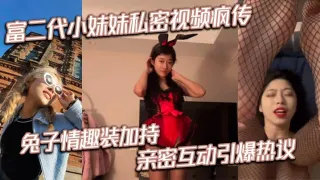 富二代小妹妹私密视频疯传 兔子情趣装加持 亲密互动引爆热议