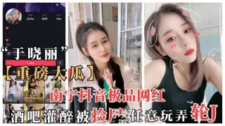 南宁抖音网红于晓丽酒吧灌醉被捡尸