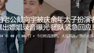 陈紫函老公戴向宇被庆余年太子扮演者张昊唯爆出嫖娼录音曝光，团队紧急回应！！