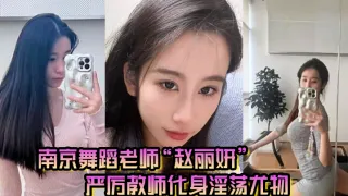 南京舞蹈老师“赵丽妍”在男友面前判若两人，严厉教师化身淫荡尤物