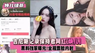 【焕儿绿茶吉尼斯记录保持者】网红[焕儿]职业模特,出演过多部网剧,黑料独家曝光!全程露脸内射