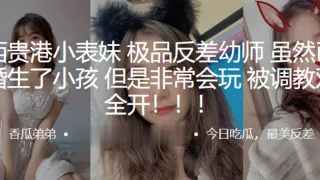 广西贵港小表妹，极品反差x师，虽然已经结婚生了小孩，但是非常会玩被调教双洞全开！！！