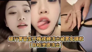 【自拍泄密流出】银行实习生不雅视频流出被男友调教成淫骚母狗露脸自慰SM束缚玩法超淫