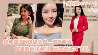 【绿帽奴KTV3P】把老婆灌醉送给客户一起操老婆被操的疯狂淫叫自己在旁边打飞机