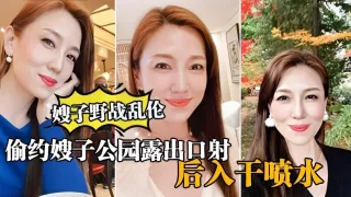 ②【真实嫂子乱伦，】大哥出门买东西，我偷约嫂子公园露出口暴，后入干喷水『360影视』