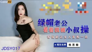JDSY017 绿帽老公看着我被小叔操 有钱能让女人背叛一切 杨思敏