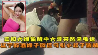 辽宁醉酒嫂子微信勾引小叔子偷晴正和大嫂偷晴中大哥突然来话-精品力荐