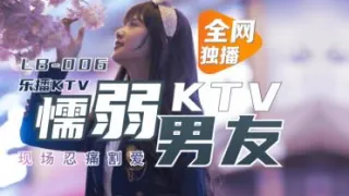 国产AV 乐播传媒 LB006 乐播KTV 懦弱男友弃爱求生 董小宛