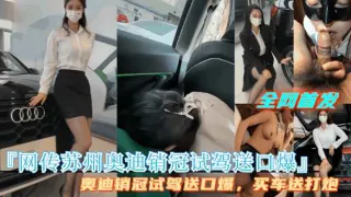 劲爆【网传苏州奥迪销冠试驾送口爆】买车送打炮，完整视频首发！