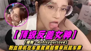顶级反差女神粉丝接机在车里就调起情来玩起车震