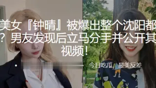 极品美女钟晴被爆出整个沈阳都日了个遍男友发现后立马分手并公开其性爱视频