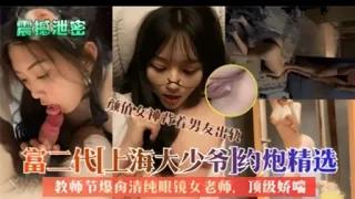 富二代上海大少爷丨约炮精选教师节爆禽清纯眼镜女老师顶级娇喘