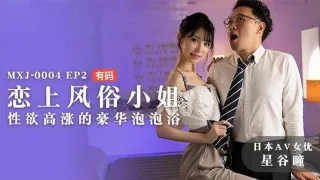 MXJ0004 ep2 恋上风俗小姐 性欲高涨的豪华泡泡浴 星谷瞳