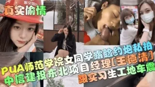 PUA师范学院女同学露脸印炮秘拍中信建投东北项目经理王德清跟实习生工地车震