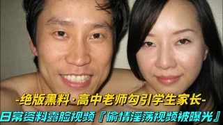 【绝版黑料-高中老师勾引学生家长】日常资料露脸视频，偷情淫荡全过程