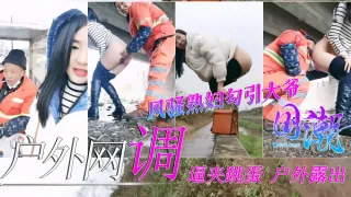 【户外网调】极品骚货熟妇逼夹跳蛋勾引环卫工大爷给大爷送温暖-精品力荐