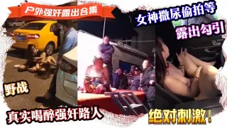 {强奸露出合集}真实喝醉强奸路人,露出勾引,野战,女神撒尿偷拍等，绝对刺激！
