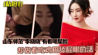 私拍泄密可惜了这张脸了山东师范李晓晓有着明星脸却做着吃鸡巴舔屁眼的活