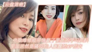 电脑维修顺带恢复了里面的学习资料里面居然是骚母狗人妻露脸3P群交