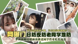 【网曝门】萝莉新娘结婚前夜被老同学性爱私拍流出！真是替新郎难受啊，没结婚绿帽都戴穿了！日防夜防老同学难防-绿奴性癖