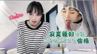 推荐【勾引网约司机】与骚妇偷情内射师傅你要常来_1