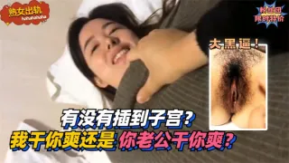 有没有插到子宫？我干你爽还是你老公干你爽？!免费。