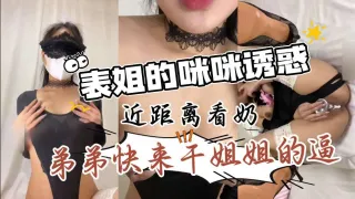 近距离第一视角带你看表姐的咪咪真材实料又骚又浪特别给力让你从头爽到脚