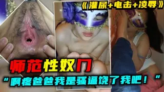【师范性奴门】女：“啊，疼爸爸我是骚逼饶了我吧！