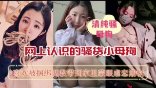 网上认识的骚货小母狗喜欢被捆绑调教带到家里蒙眼虐恋潮吹