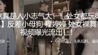 处女都玩得那么花，反差小母狗“程婷婷”处女裸舞首秀视频曝光流出！