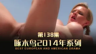 淫亂派對騷穴齊開 啄木鸟14年系列-第138集