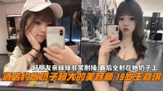 大神酒店约炮奶子超大的美容师19岁王嘉琪，非常耐操最后全射在她奶子上