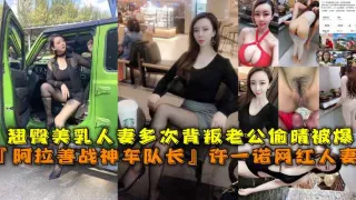 『阿拉善战神车队长』许一诺网红人妻.翘臀美乳人妻多次背叛老公偷晴被曝光