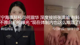 辽宁海事局科员何眉华_深度接班张津瑜与科长的不雅自拍被曝光现在体制内也这么难混了吗