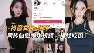 【抖音女神-呼呼】网传自慰喷水视频流出